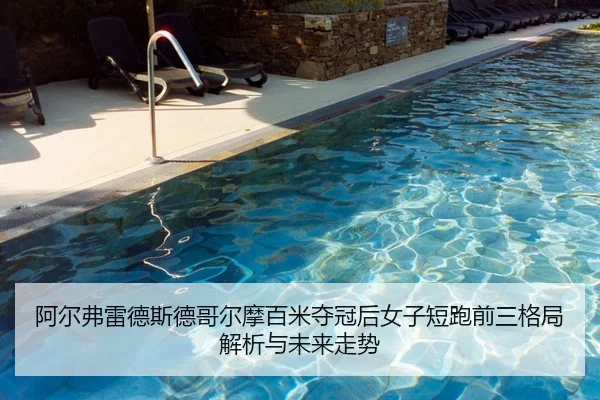 阿尔弗雷德斯德哥尔摩百米夺冠后女子短跑前三格局解析与未来走势